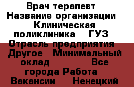 Врач-терапевт › Название организации ­ Клиническая поликлиника №3 ГУЗ › Отрасль предприятия ­ Другое › Минимальный оклад ­ 10 000 - Все города Работа » Вакансии   . Ненецкий АО,Великовисочное с.
